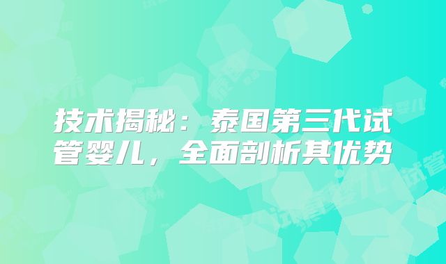 技术揭秘:泰国第三代试管婴儿,全面剖析其优势