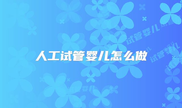 人工试管婴儿怎么做