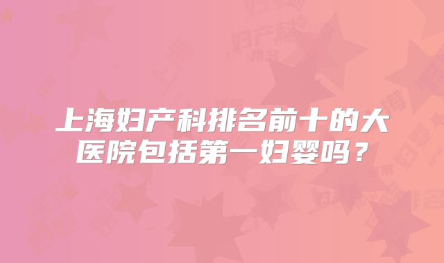 上海妇产科排名前十的大医院包括第一妇婴吗？