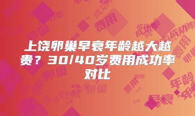 上饶卵巢早衰年龄越大越贵?30/40岁费用成功率对比
