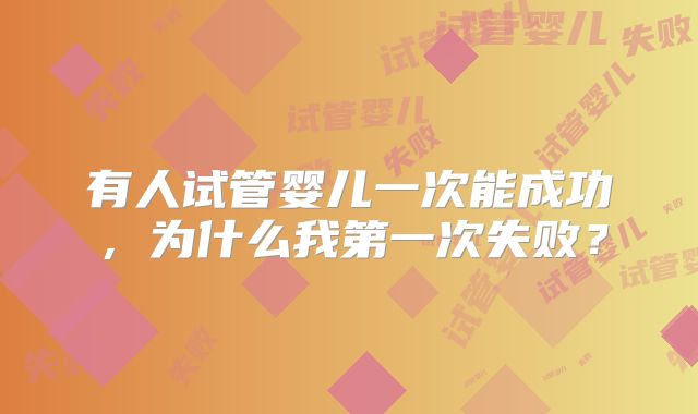有人试管婴儿一次能成功,为什么我第一次失败?