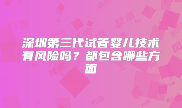 深圳第三代试管婴儿技术有风险吗？都包含哪些方面