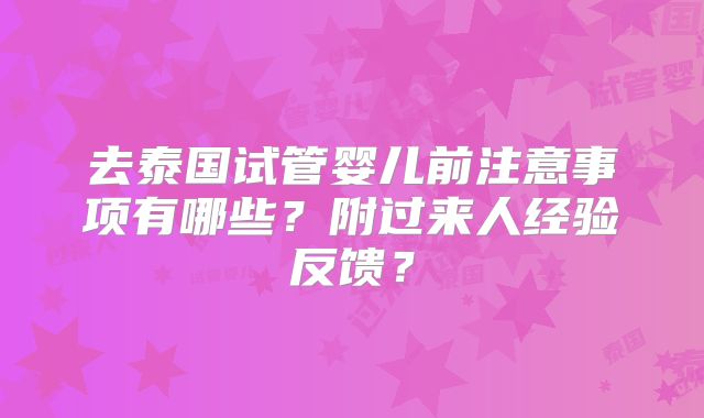 去泰国试管婴儿前注意事项有哪些?附过来人经验反馈?