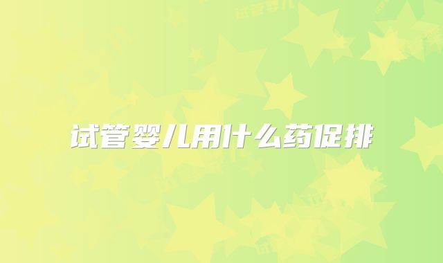 试管婴儿用什么药促排