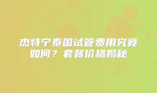 杰特宁泰国试管费用究竟如何？套餐价格揭秘