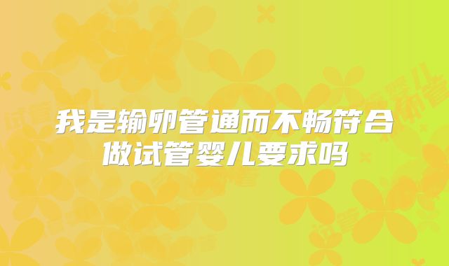 我是输卵管通而不畅符合做试管婴儿要求吗