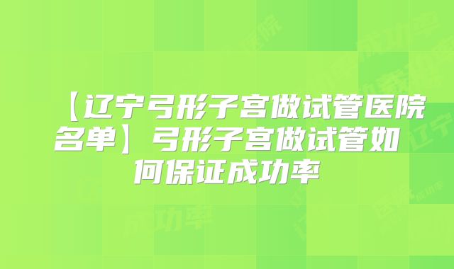 【辽宁弓形子宫做试管医院名单】弓形子宫做试管如何保证成功率