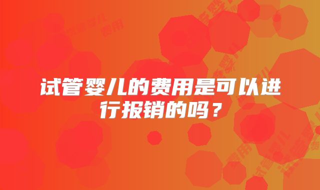 试管婴儿的费用是可以进行报销的吗?