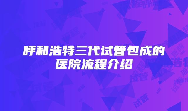 呼和浩特三代试管包成的医院流程介绍