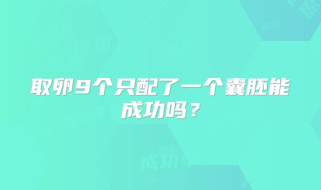取卵9个只配了一个囊胚能成功吗？
