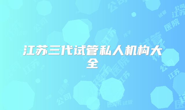 江苏三代试管私人机构大全
