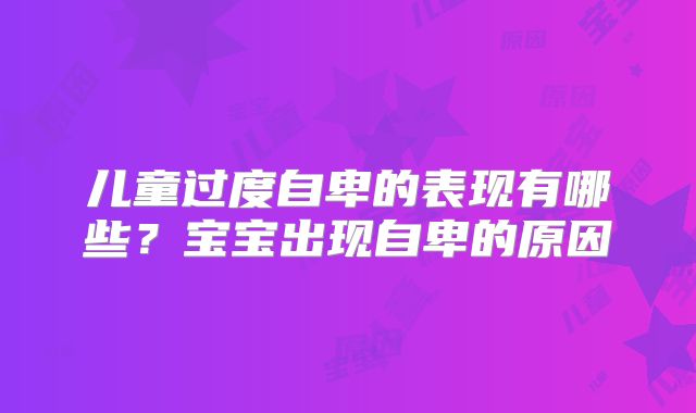 儿童过度自卑的表现有哪些?宝宝出现自卑的原因