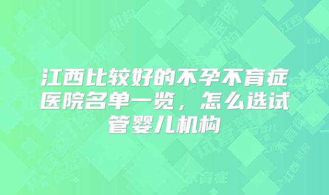 江西比较好的不孕不育症医院名单一览，怎么选试管婴儿机构