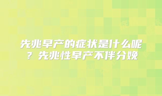 先兆早产的症状是什么呢?先兆性早产不伴分娩