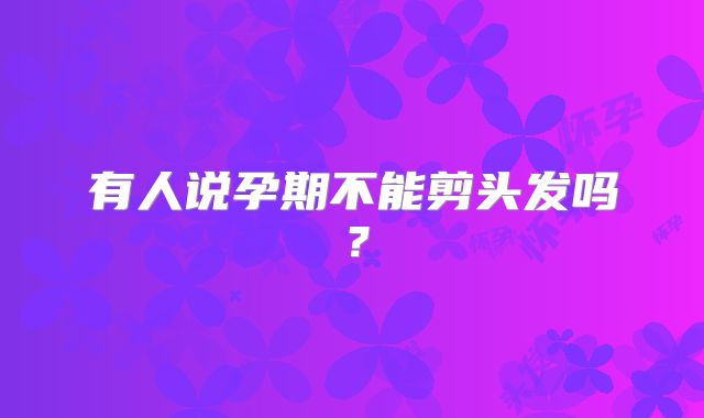 有人说孕期不能剪头发吗？
