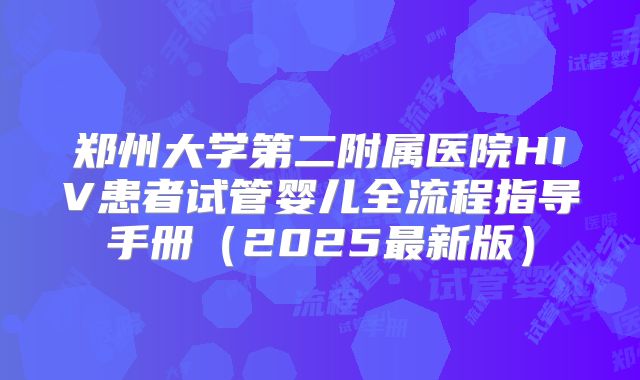郑州大学第二附属医院HIV患者试管婴儿全流程指导手册(2025最新版)