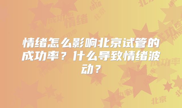 情绪怎么影响北京试管的成功率？什么导致情绪波动？