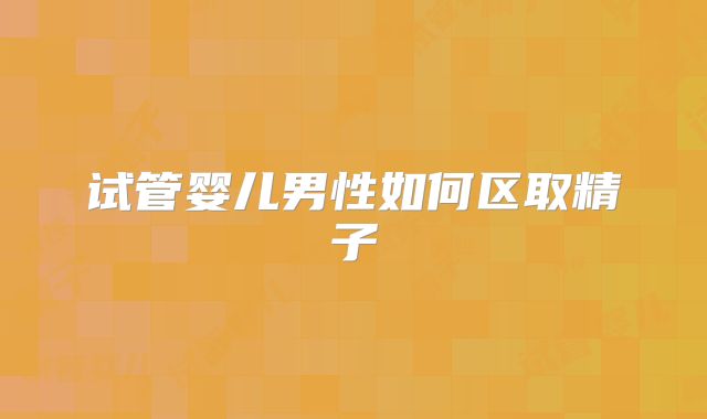 试管婴儿男性如何区取精子