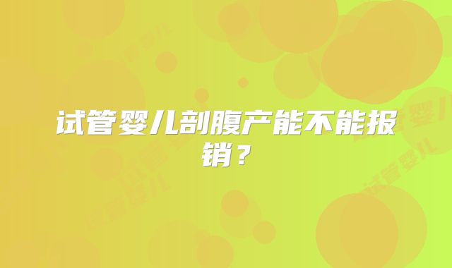 试管婴儿剖腹产能不能报销?