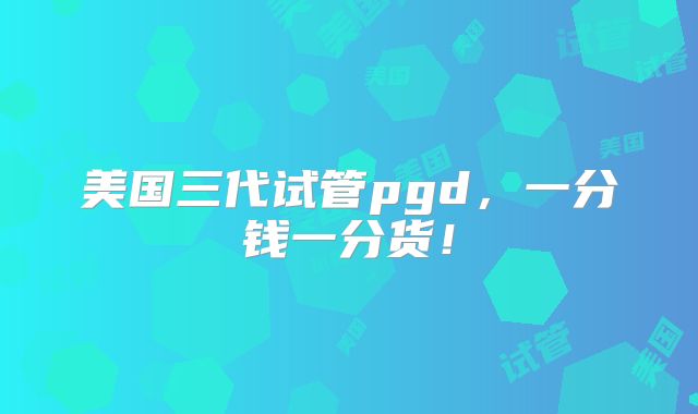美国三代试管pgd，一分钱一分货！