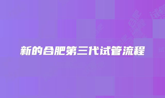 新的合肥第三代试管流程