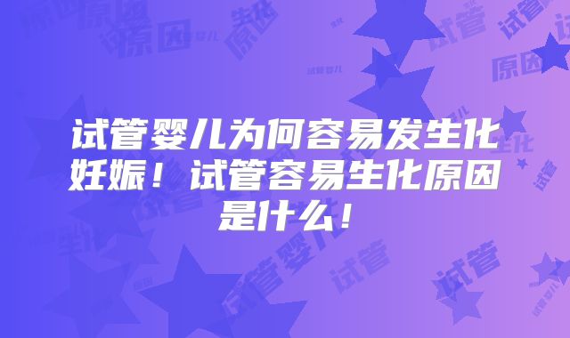 试管婴儿为何容易发生化妊娠！试管容易生化原因是什么！