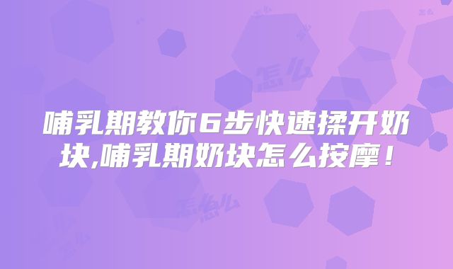 哺乳期教你6步快速揉开奶块,哺乳期奶块怎么按摩!