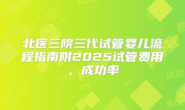 北医三院三代试管婴儿流程指南附2025试管费用、成功率