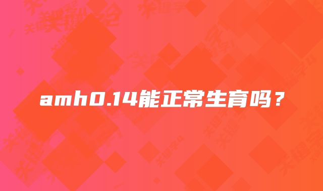 amh0.14能正常生育吗?