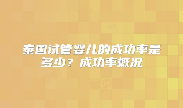 泰国试管婴儿的成功率是多少？成功率概况