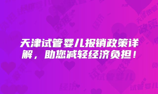 天津试管婴儿报销政策详解,助您减轻经济负担!