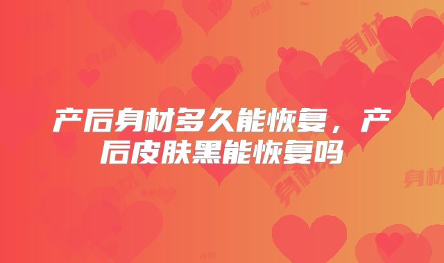 产后身材多久能恢复，产后皮肤黑能恢复吗