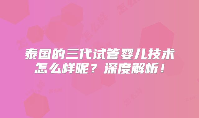泰国的三代试管婴儿技术怎么样呢?深度解析!