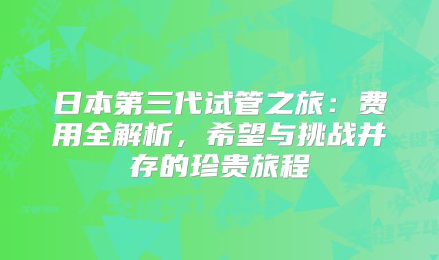 日本第三代试管之旅：费用全解析，希望与挑战并存的珍贵旅程
