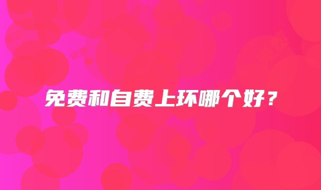 免费和自费上环哪个好?