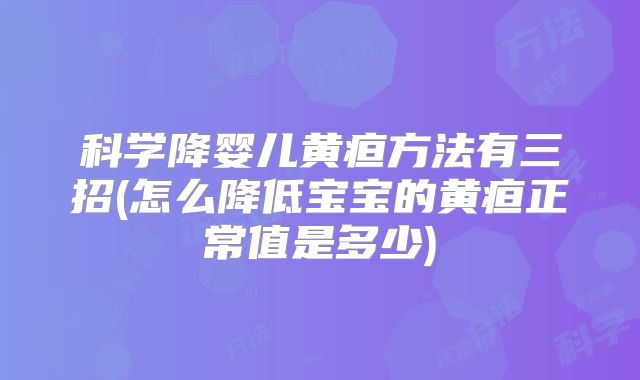 科学降婴儿黄疸方法有三招(怎么降低宝宝的黄疸正常值是多少)