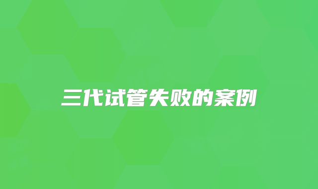 三代试管失败的案例