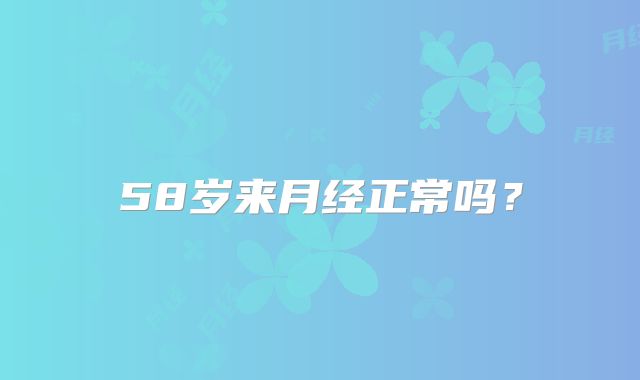 58岁来月经正常吗？
