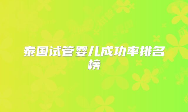 泰国试管婴儿成功率排名榜