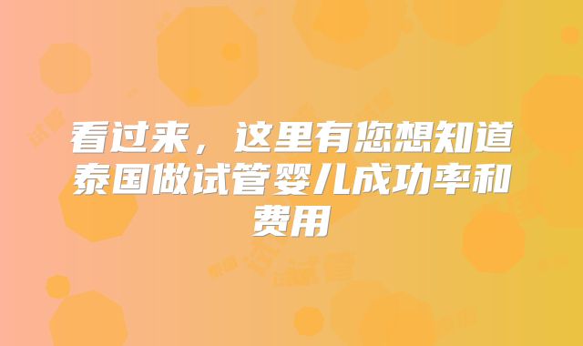 看过来,这里有您想知道泰国做试管婴儿成功率和费用