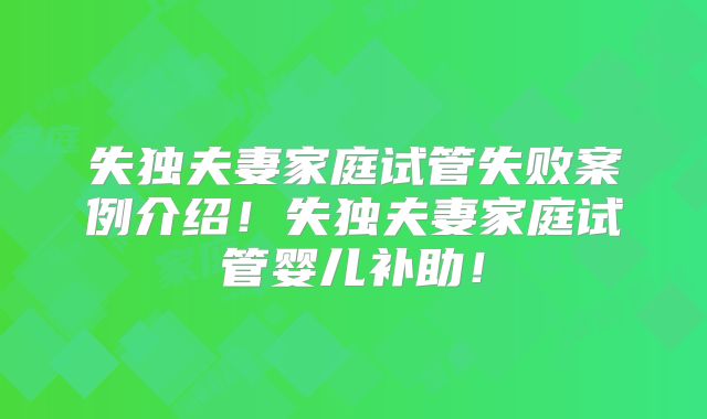 失独夫妻家庭试管失败案例介绍!失独夫妻家庭试管婴儿补助!