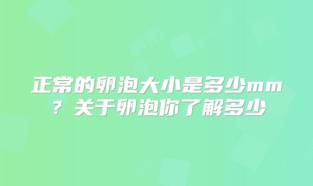 正常的卵泡大小是多少mm？关于卵泡你了解多少