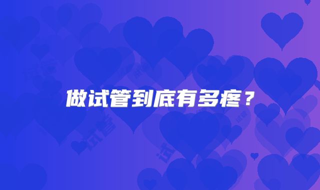 做试管到底有多疼？