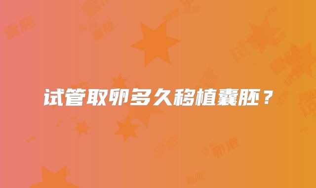 试管取卵多久移植囊胚？