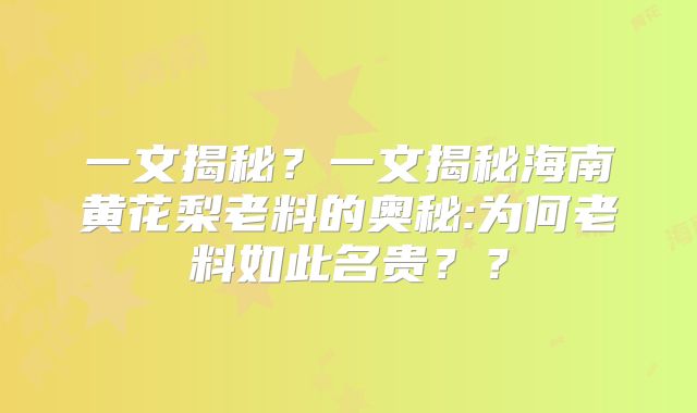 一文揭秘?一文揭秘海南黄花梨老料的奥秘:为何老料如此名贵??