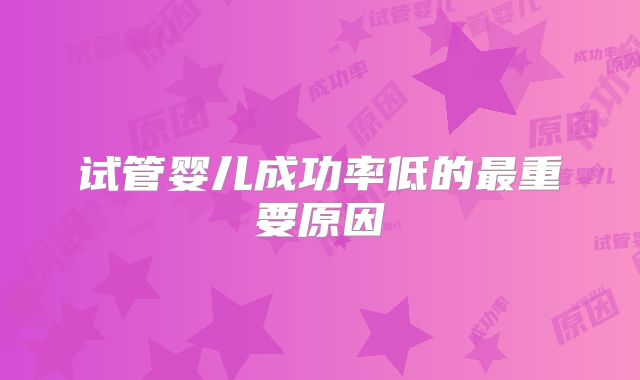 试管婴儿成功率低的最重要原因