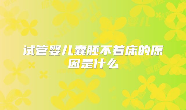 试管婴儿囊胚不着床的原因是什么