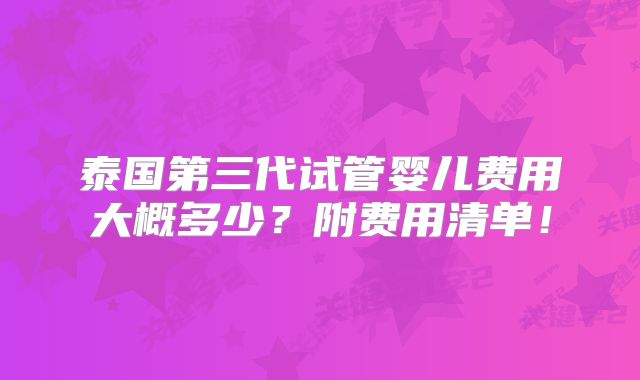 泰国第三代试管婴儿费用大概多少?附费用清单!