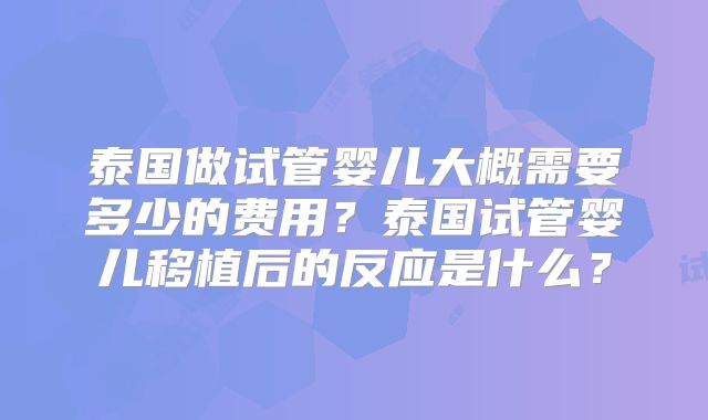 泰国做试管婴儿大概需要多少的费用？泰国试管婴儿移植后的反应是什么？
