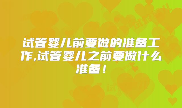 试管婴儿前要做的准备工作,试管婴儿之前要做什么准备!
